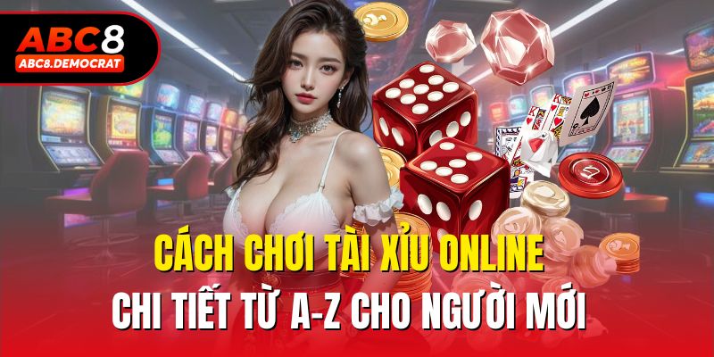 Cách chơi tài xỉu online chi tiết từ A-Z cho người mới