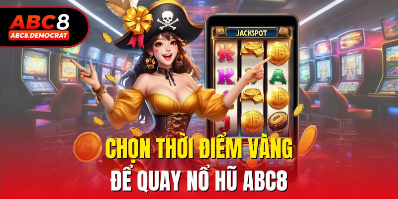 Chọn thời điểm vàng để quay nổ hũ ABC8