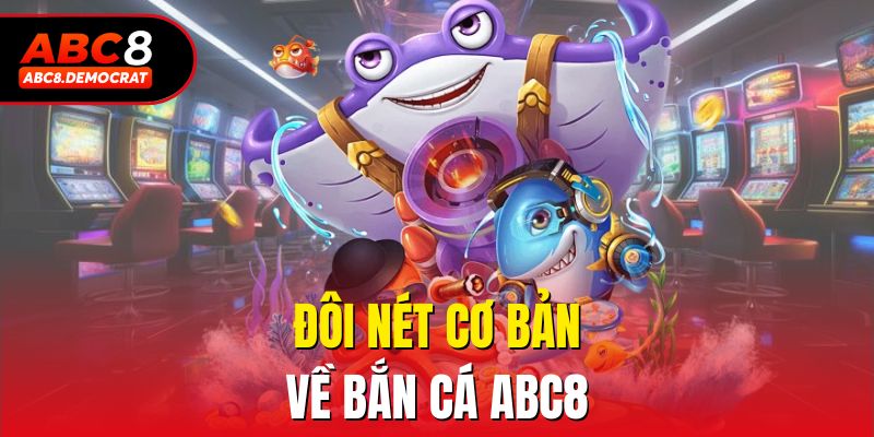 Đôi nét cơ bản về bắn cá abc8
