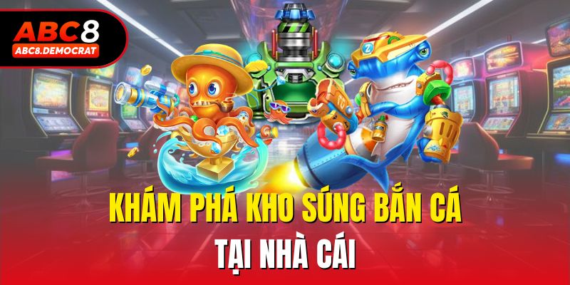 Khám phá kho súng bắn cá tại nhà cái