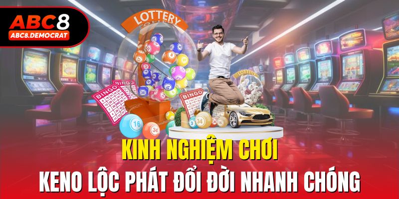 Kinh nghiệm chơi Keno lộc phát đổi đời nhanh chóng