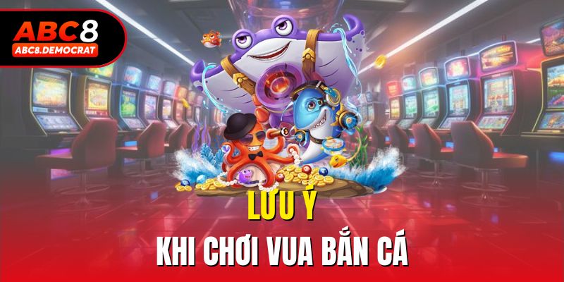 Lưu ý khi chơi Vua Bắn Cá