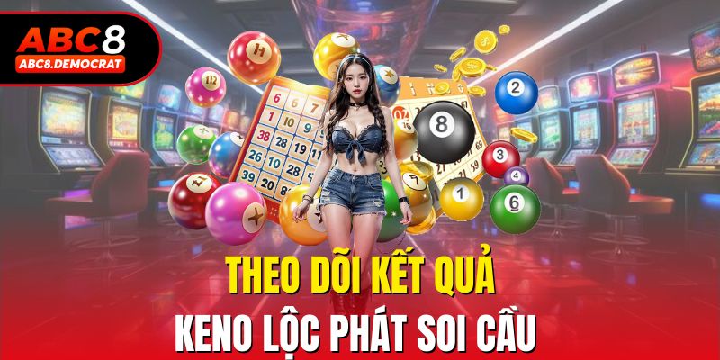 Theo dõi kết quả Keno Lộc phát soi cầu 