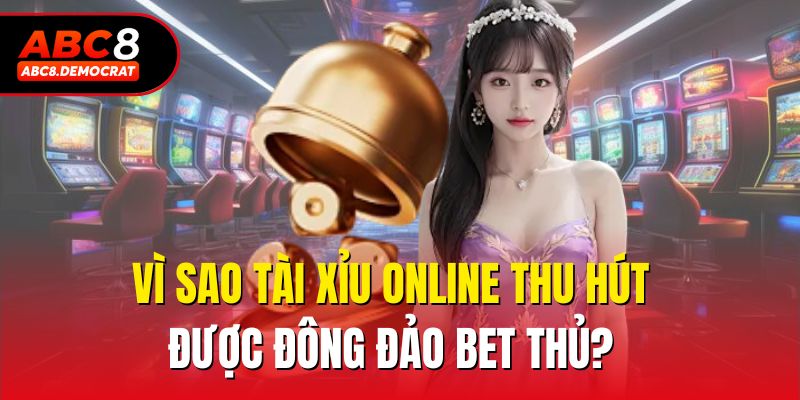 Vì sao tài xỉu online thu hút được đông đảo bet thủ?