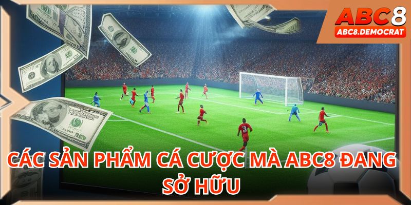Các sản phẩm cá cược mà ABC8 đang sở hữu